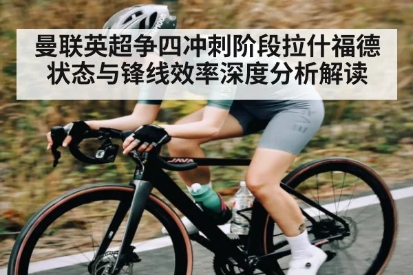 曼联英超争四冲刺阶段拉什福德状态与锋线效率深度分析解读